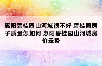 惠阳碧桂园山河城很不好 碧桂园房子质量怎如何 惠阳碧桂园山河城房价走势